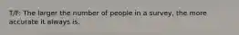 T/F: The larger the number of people in a survey, the more accurate it always is.