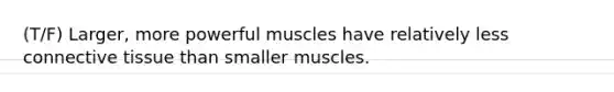 (T/F) Larger, more powerful muscles have relatively less connective tissue than smaller muscles.