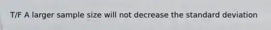 T/F A larger sample size will not decrease the <a href='https://www.questionai.com/knowledge/kqGUr1Cldy-standard-deviation' class='anchor-knowledge'>standard deviation</a>