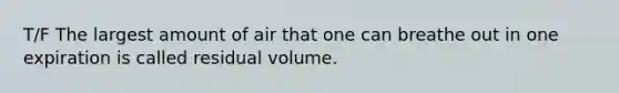 T/F The largest amount of air that one can breathe out in one expiration is called residual volume.