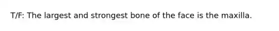 T/F: The largest and strongest bone of the face is the maxilla.