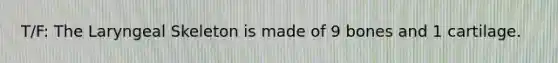 T/F: The Laryngeal Skeleton is made of 9 bones and 1 cartilage.