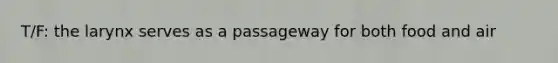 T/F: the larynx serves as a passageway for both food and air
