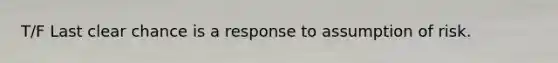 T/F Last clear chance is a response to assumption of risk.