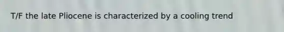 T/F the late Pliocene is characterized by a cooling trend