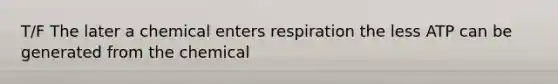 T/F The later a chemical enters respiration the less ATP can be generated from the chemical