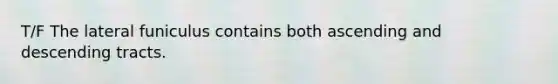 T/F The lateral funiculus contains both ascending and descending tracts.