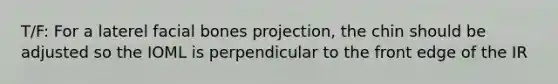 T/F: For a laterel facial bones projection, the chin should be adjusted so the IOML is perpendicular to the front edge of the IR