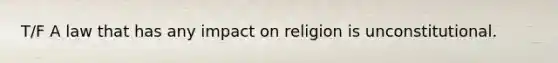 T/F A law that has any impact on religion is unconstitutional.