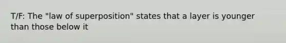 T/F: The "law of superposition" states that a layer is younger than those below it