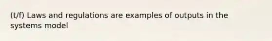 (t/f) Laws and regulations are examples of outputs in the systems model