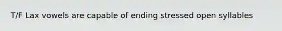 T/F Lax vowels are capable of ending stressed open syllables