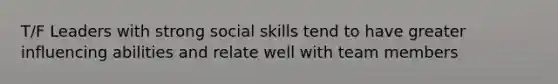 T/F Leaders with strong social skills tend to have greater influencing abilities and relate well with team members