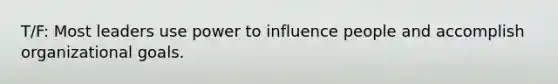 T/F: Most leaders use power to influence people and accomplish organizational goals.