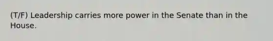 (T/F) Leadership carries more power in the Senate than in the House.