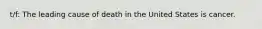 t/f: The leading cause of death in the United States is cancer.