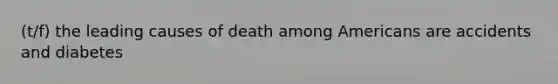 (t/f) the leading causes of death among Americans are accidents and diabetes