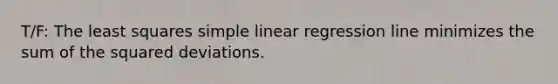 T/F: The least squares <a href='https://www.questionai.com/knowledge/kuO8H0fiMa-simple-linear-regression' class='anchor-knowledge'>simple linear regression</a> line minimizes the sum of the squared deviations.