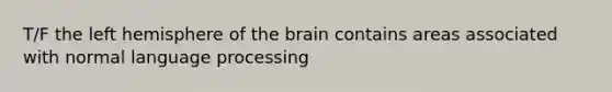 T/F the left hemisphere of the brain contains areas associated with normal language processing