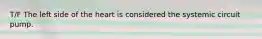 T/F The left side of the heart is considered the systemic circuit pump.
