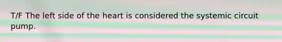 T/F The left side of the heart is considered the systemic circuit pump.