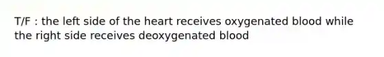 T/F : the left side of the heart receives oxygenated blood while the right side receives deoxygenated blood