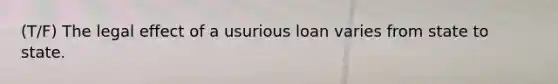 (T/F) The legal effect of a usurious loan varies from state to state.