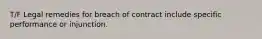 T/F Legal remedies for breach of contract include specific performance or injunction.