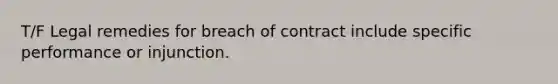 T/F Legal remedies for breach of contract include specific performance or injunction.