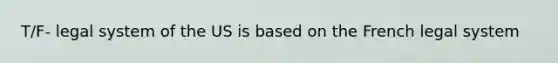 T/F- legal system of the US is based on the French legal system