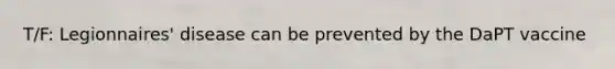 T/F: Legionnaires' disease can be prevented by the DaPT vaccine