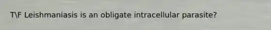 TF Leishmaniasis is an obligate intracellular parasite?