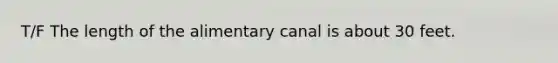 T/F The length of the alimentary canal is about 30 feet.