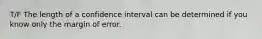 T/F The length of a confidence interval can be determined if you know only the margin of error.