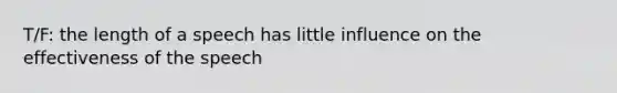 T/F: the length of a speech has little influence on the effectiveness of the speech