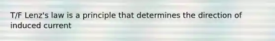 T/F Lenz's law is a principle that determines the direction of induced current