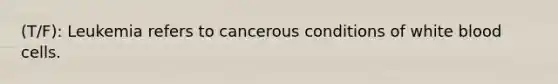 (T/F): Leukemia refers to cancerous conditions of white blood cells.