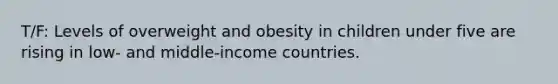 T/F: Levels of overweight and obesity in children under five are rising in low- and middle-income countries.