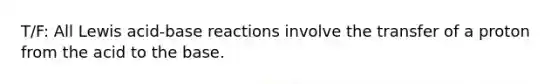 T/F: All Lewis acid-base reactions involve the transfer of a proton from the acid to the base.