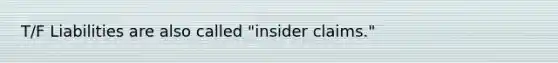 T/F Liabilities are also called "insider claims."