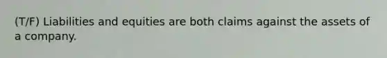 (T/F) Liabilities and equities are both claims against the assets of a company.