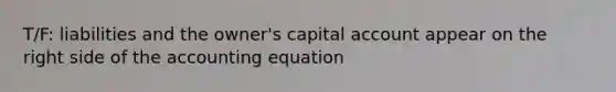 T/F: liabilities and the owner's capital account appear on the right side of the accounting equation