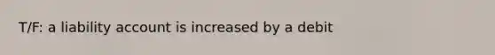 T/F: a liability account is increased by a debit