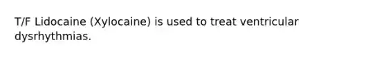 T/F Lidocaine (Xylocaine) is used to treat ventricular dysrhythmias.