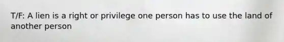 T/F: A lien is a right or privilege one person has to use the land of another person