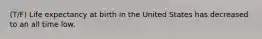 (T/F) Life expectancy at birth in the United States has decreased to an all time low.
