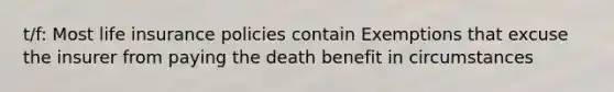 t/f: Most life insurance policies contain Exemptions that excuse the insurer from paying the death benefit in circumstances