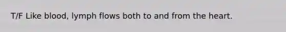 T/F Like blood, lymph flows both to and from the heart.