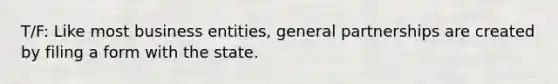 T/F: Like most business entities, general partnerships are created by filing a form with the state.