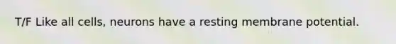 T/F Like all cells, neurons have a resting membrane potential.